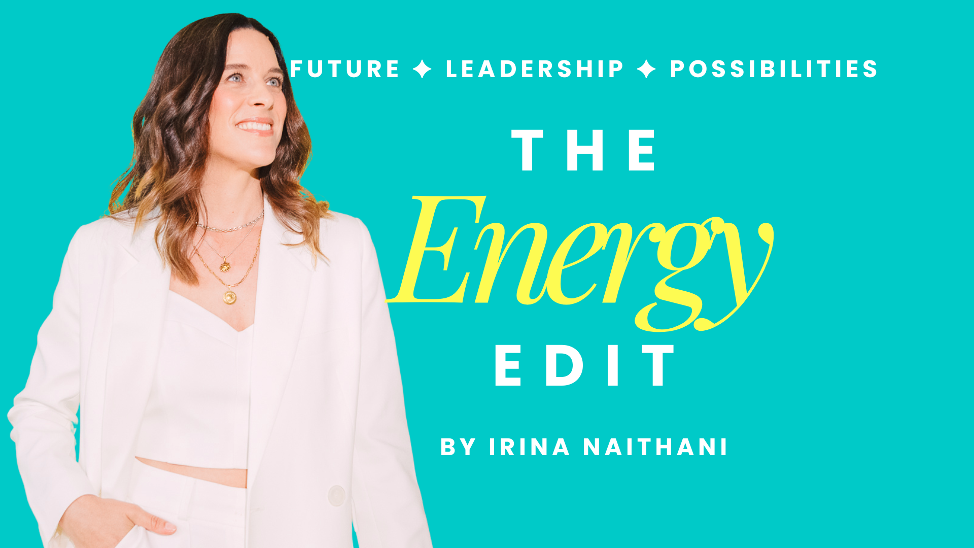 The Energy Edit by Irina Naithani — Future, Leadership, Possibilities